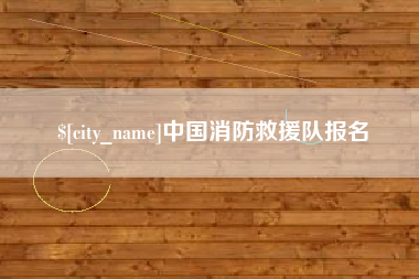 呼伦贝尔中国消防救援队报名