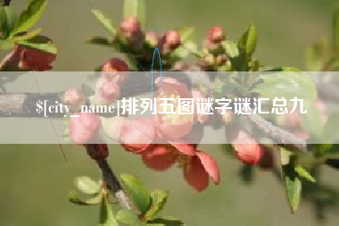呼伦贝尔排列五图谜字谜汇总九