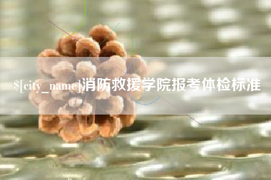 呼伦贝尔消防救援学院报考体检标准