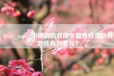 呼伦贝尔中国消防救援学院各省录取分数线有何差异？