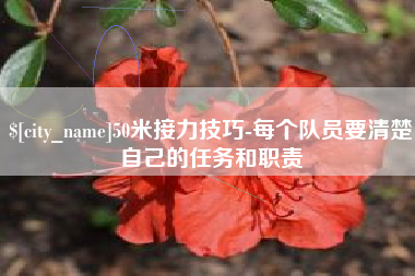 呼伦贝尔50米接力技巧-每个队员要清楚自己的任务和职责