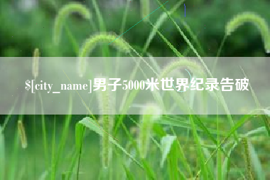 呼伦贝尔男子5000米世界纪录告破