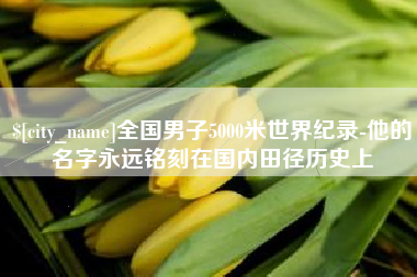 呼伦贝尔全国男子5000米世界纪录-他的名字永远铭刻在国内田径历史上