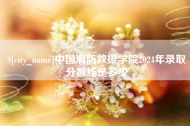 呼伦贝尔中国消防救援学院2024年录取分数线是多少