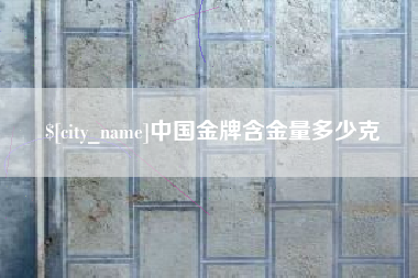 呼伦贝尔中国金牌含金量多少克