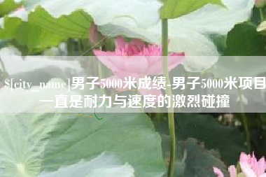 呼伦贝尔男子5000米成绩-男子5000米项目一直是耐力与速度的激烈碰撞