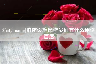 呼伦贝尔消防设施操作员证有什么用途百度