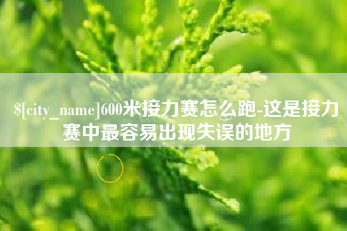 呼伦贝尔600米接力赛怎么跑-这是接力赛中最容易出现失误的地方