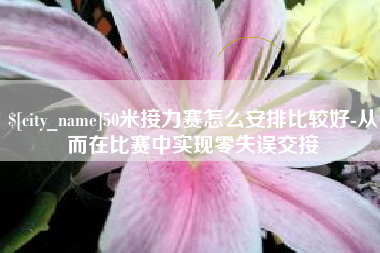 呼伦贝尔50米接力赛怎么安排比较好-从而在比赛中实现零失误交接