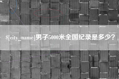 呼伦贝尔男子5000米全国纪录是多少？