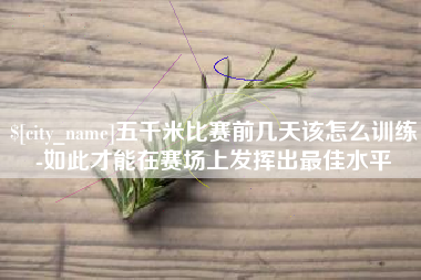 呼伦贝尔五千米比赛前几天该怎么训练-如此才能在赛场上发挥出最佳水平
