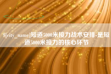呼伦贝尔短道5000米接力战术安排-是短道5000米接力的核心环节