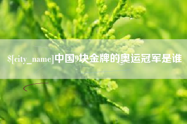 呼伦贝尔中国9块金牌的奥运冠军是谁