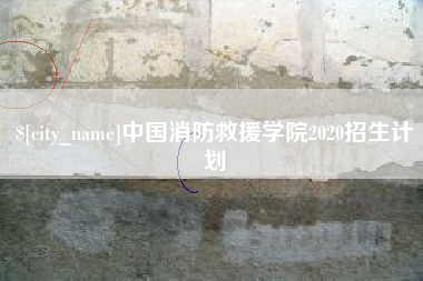 呼伦贝尔中国消防救援学院2020招生计划