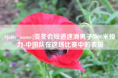 呼伦贝尔亚冬会短道速滑男子5000米接力-中国队在这场比赛中的表现