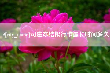 呼伦贝尔司法冻结银行卡最长时间多久