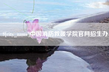 呼伦贝尔中国消防救援学院官网招生办