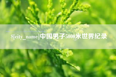 呼伦贝尔中国男子5000米世界纪录