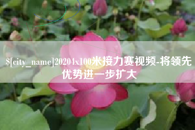呼伦贝尔20204x100米接力赛视频-将领先优势进一步扩大
