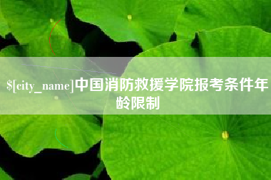 呼伦贝尔中国消防救援学院报考条件年龄限制