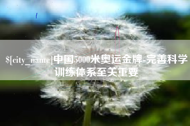 呼伦贝尔中国5000米奥运金牌-完善科学训练体系至关重要