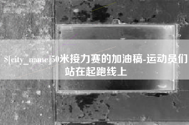 呼伦贝尔50米接力赛的加油稿-运动员们站在起跑线上
