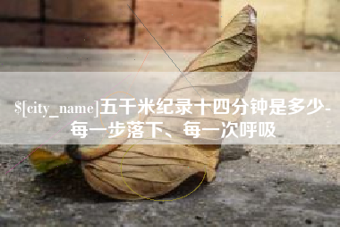 呼伦贝尔五千米纪录十四分钟是多少-每一步落下、每一次呼吸