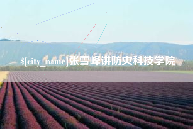 呼伦贝尔张雪峰讲防灾科技学院