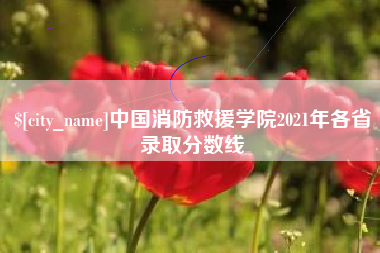 呼伦贝尔中国消防救援学院2021年各省录取分数线