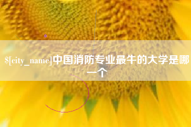 呼伦贝尔中国消防专业最牛的大学是哪一个