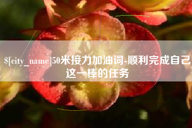 呼伦贝尔50米接力加油词-顺利完成自己这一棒的任务