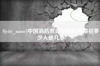 呼伦贝尔中国消防救援学院在河南招多少人是几本