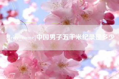 呼伦贝尔中国男子五千米纪录是多少