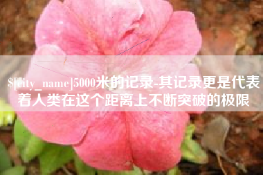 呼伦贝尔5000米的记录-其记录更是代表着人类在这个距离上不断突破的极限