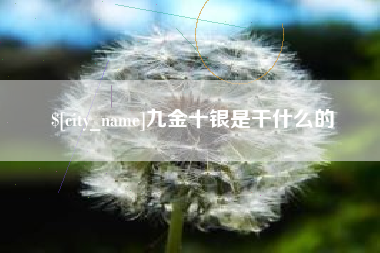 呼伦贝尔九金十银是干什么的