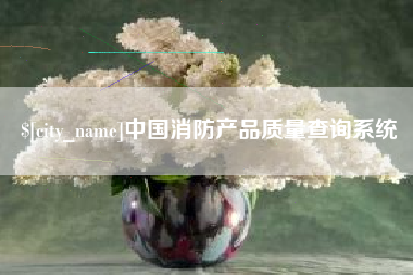 呼伦贝尔中国消防产品质量查询系统