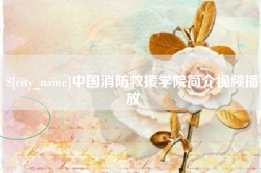 呼伦贝尔中国消防救援学院简介视频播放