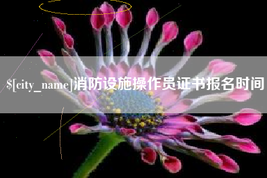 呼伦贝尔消防设施操作员证书报名时间