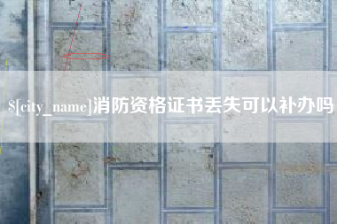 呼伦贝尔消防资格证书丢失可以补办吗