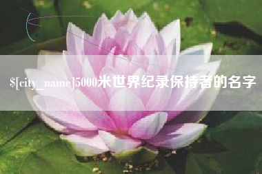 呼伦贝尔5000米世界纪录保持者的名字