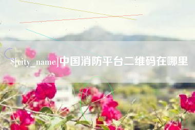 呼伦贝尔中国消防平台二维码在哪里