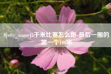 呼伦贝尔5千米比赛怎么跑-最后一圈的第一个100米