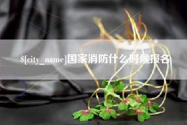 呼伦贝尔国家消防什么时候报名