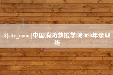 呼伦贝尔中国消防救援学院2020年录取线