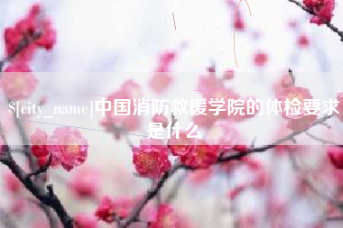 呼伦贝尔中国消防救援学院的体检要求是什么