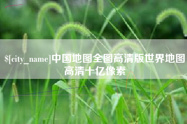 呼伦贝尔中国地图全图高清版世界地图高清十亿像素