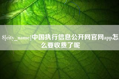 呼伦贝尔中国执行信息公开网官网app怎么要收费了呢
