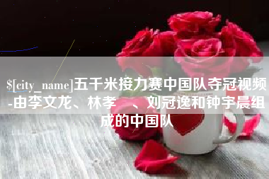 呼伦贝尔五千米接力赛中国队夺冠视频-由李文龙、林孝埈、刘冠逸和钟宇晨组成的中国队