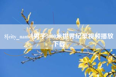 呼伦贝尔男子5000米世界纪录视频播放下载