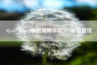 呼伦贝尔中国消防学院2024年分数线